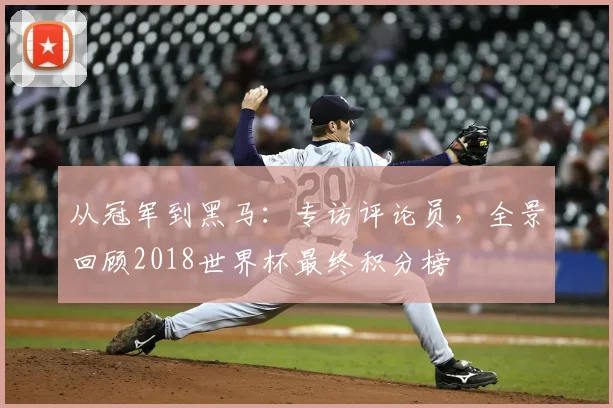 从冠军到黑马：专访评论员，全景回顾2018世界杯最终积分榜