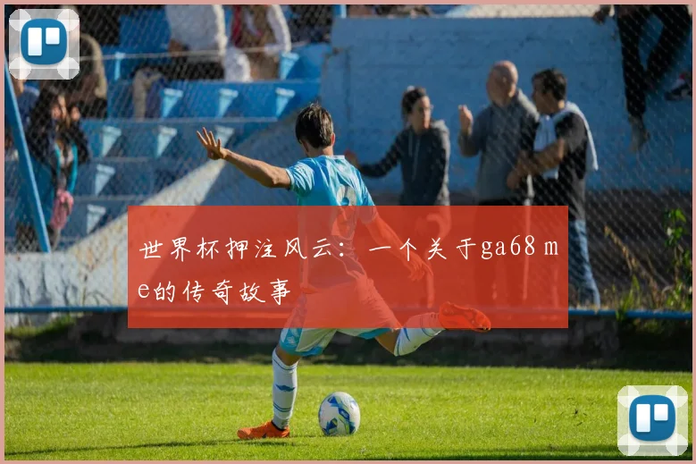 世界杯押注风云：一个关于ga68 me的传奇故事