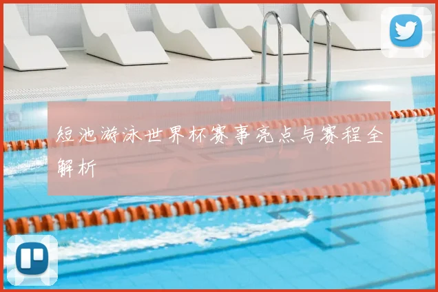 短池游泳世界杯赛事亮点与赛程全解析
