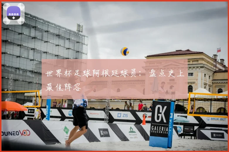 世界杯足球阿根廷球员：盘点史上最佳阵容