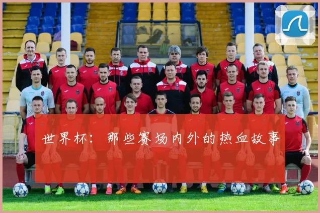 世界杯：那些赛场内外的热血故事