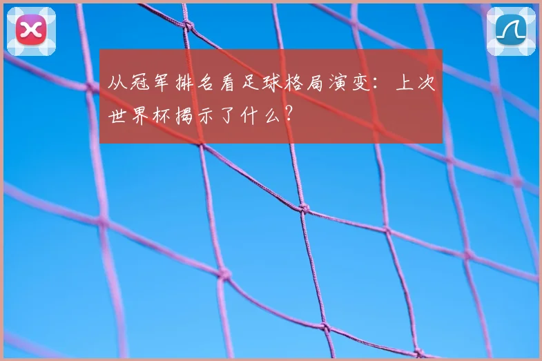 从冠军排名看足球格局演变:上次世界杯揭示了什么?