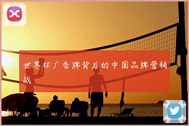 世界杯广告牌背后的中国品牌营销战