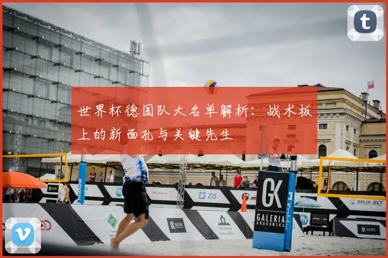 世界杯德国队大名单解析：战术板上的新面孔与关键先生