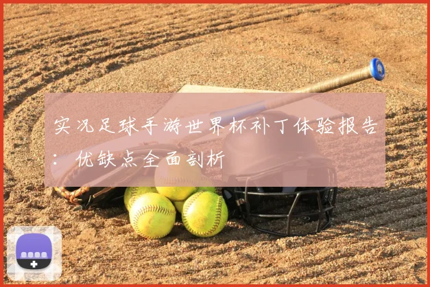 实况足球手游世界杯补丁体验报告：优缺点全面剖析
