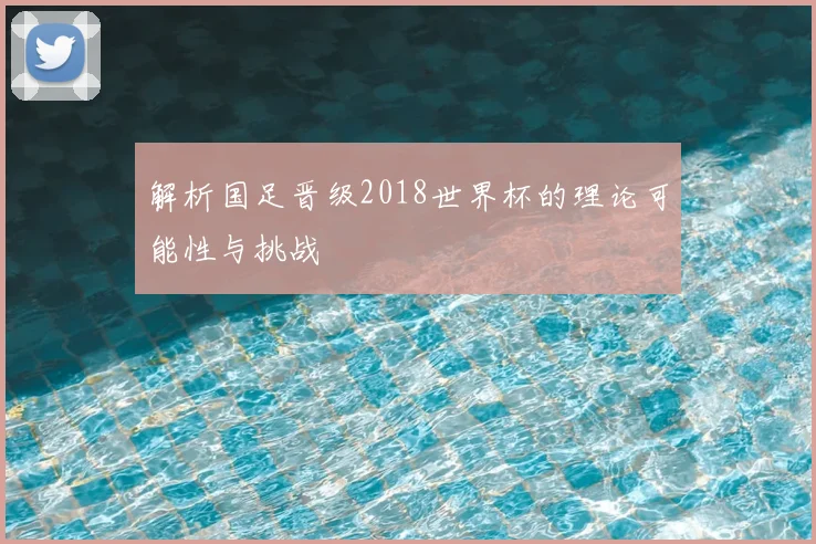 解析国足晋级2018世界杯的理论可能性与挑战