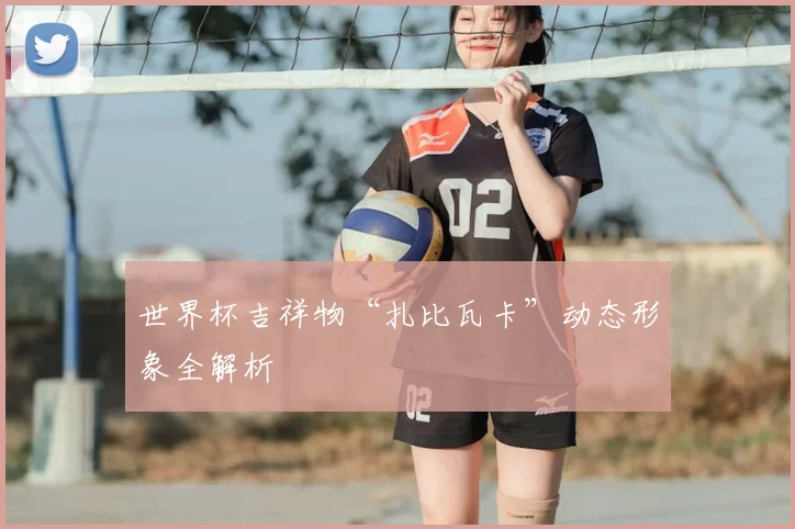 世界杯吉祥物“扎比瓦卡”动态形象全解析