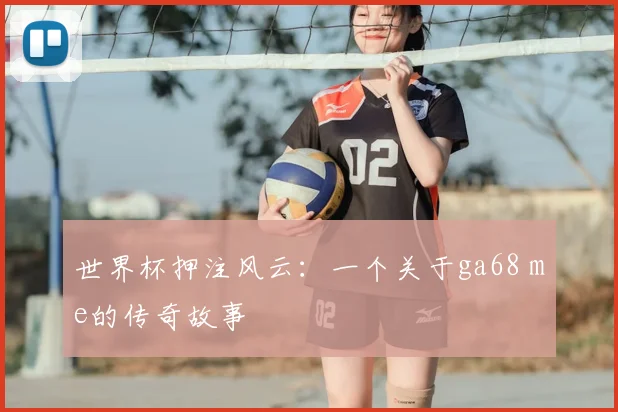 世界杯押注风云：一个关于ga68 me的传奇故事