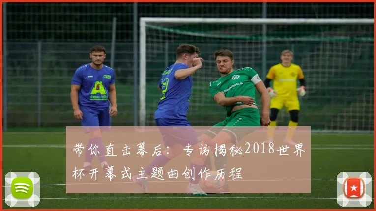 带你直击幕后：专访揭秘2018世界杯开幕式主题曲创作历程