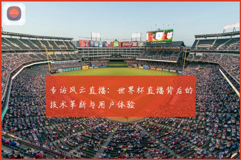 专访风云直播：世界杯直播背后的技术革新与用户体验