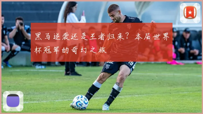 黑马逆袭还是王者归来？本届世界杯冠军的奇幻之旅