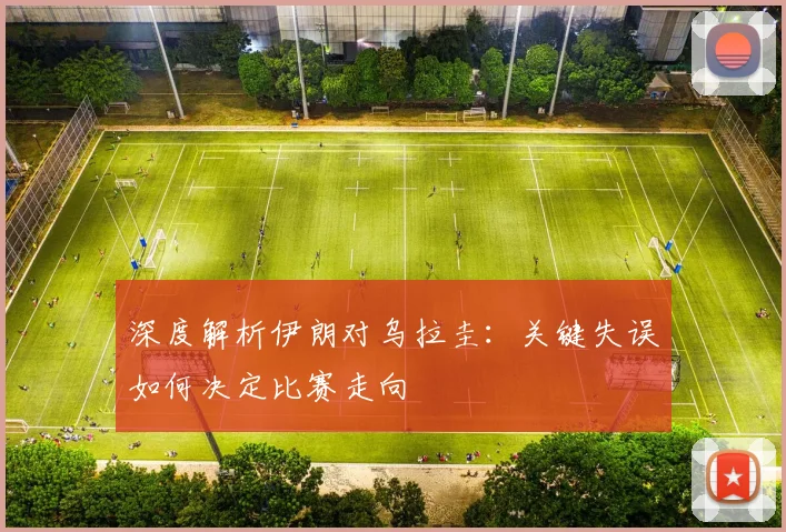 深度解析伊朗对乌拉圭：关键失误如何决定比赛走向