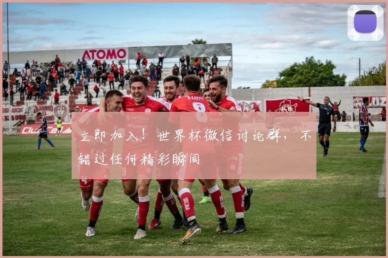 立即加入！世界杯微信讨论群，不错过任何精彩瞬间