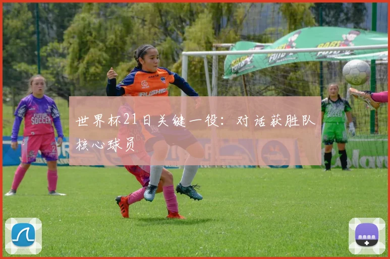 世界杯21日关键一役：对话获胜队核心球员