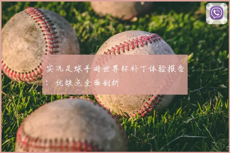 实况足球手游世界杯补丁体验报告：优缺点全面剖析