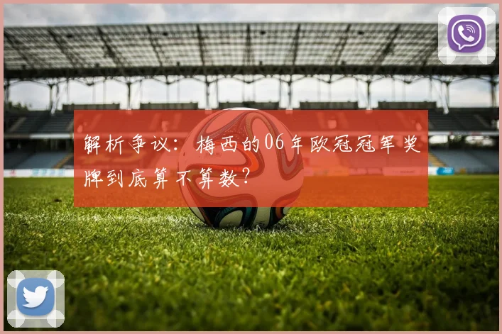 解析争议：梅西的06年欧冠冠军奖牌到底算不算数？