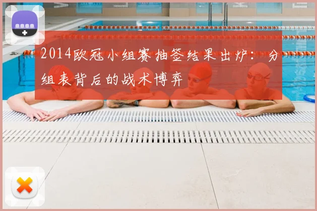 2014欧冠小组赛抽签结果出炉：分组表背后的战术博弈