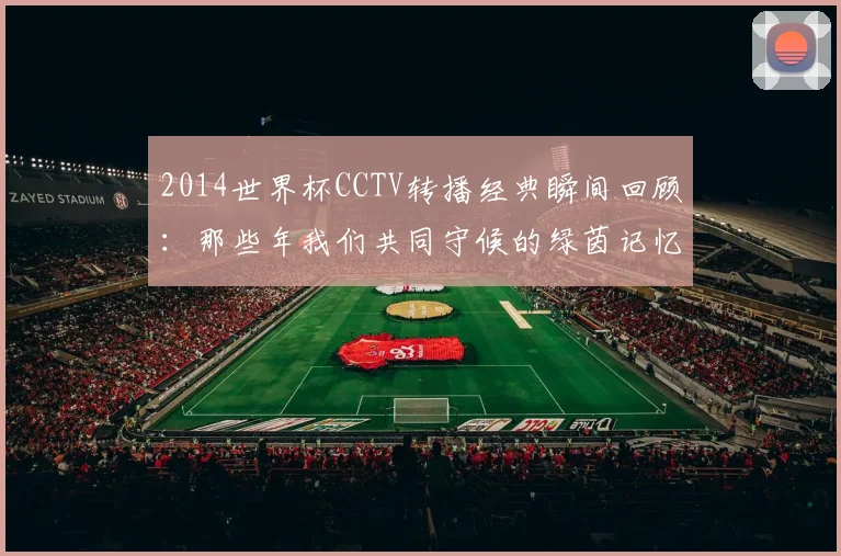 2014世界杯CCTV转播经典瞬间回顾：那些年我们共同守候的绿茵记忆