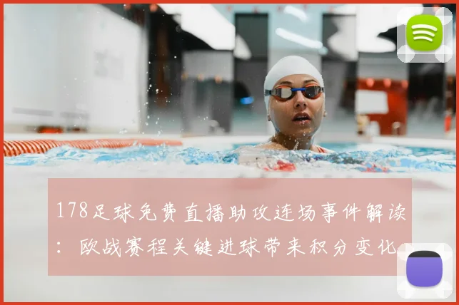 178足球免费直播助攻连场事件解读:欧战赛程关键进球带来积分变化看点
