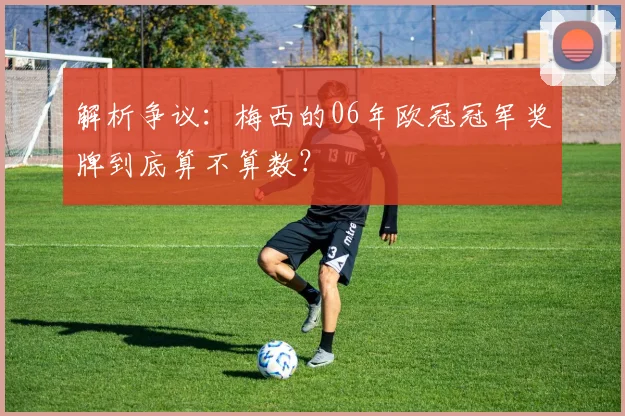 解析争议：梅西的06年欧冠冠军奖牌到底算不算数？
