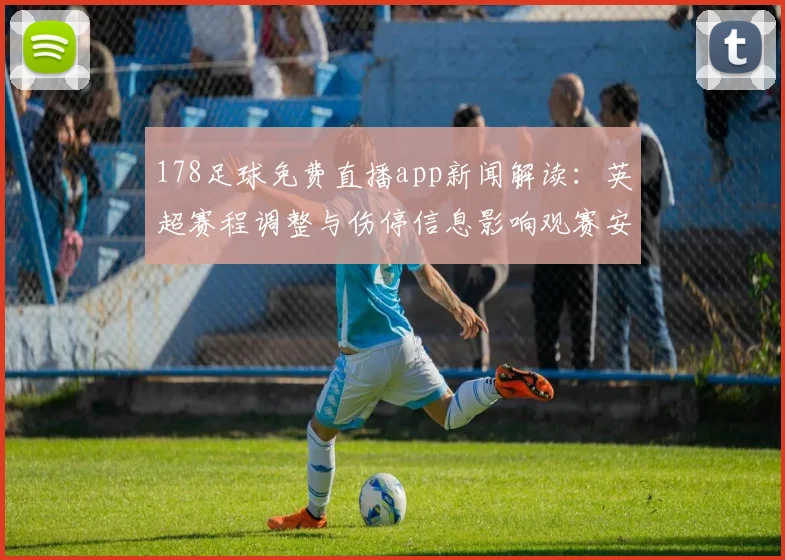 178足球免费直播app新闻解读:英超赛程调整与伤停信息影响观赛安排与直播覆盖