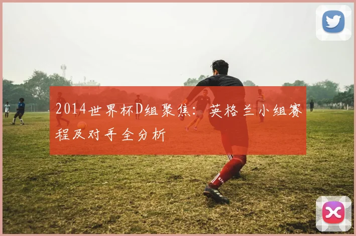2014世界杯D组聚焦：英格兰小组赛程及对手全分析