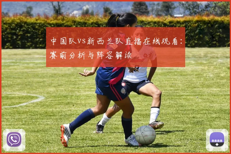 中国队vs新西兰队直播在线观看：赛前分析与阵容解读