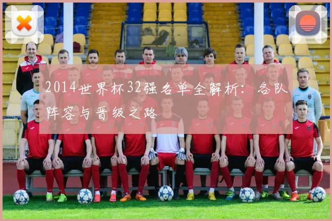 2014世界杯32强名单全解析：各队阵容与晋级之路