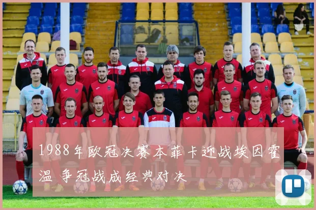 1988年欧冠决赛本菲卡迎战埃因霍温 争冠战成经典对决