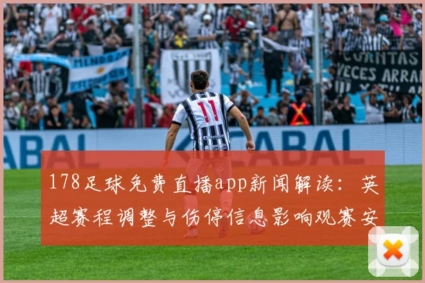 178足球免费直播app新闻解读:英超赛程调整与伤停信息影响观赛安排与直播覆盖